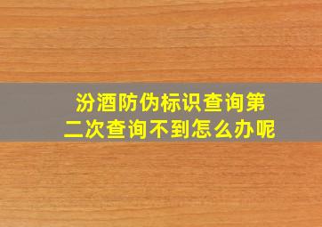 汾酒防伪标识查询第二次查询不到怎么办呢