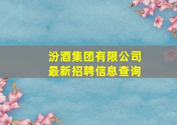 汾酒集团有限公司最新招聘信息查询