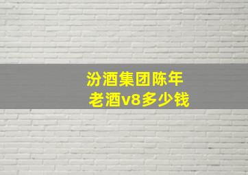 汾酒集团陈年老酒v8多少钱