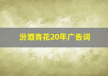 汾酒青花20年广告词