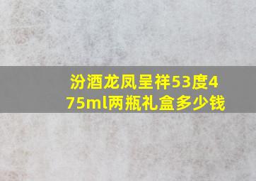 汾酒龙凤呈祥53度475ml两瓶礼盒多少钱