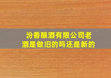 汾香酿酒有限公司老酒是做旧的吗还是新的