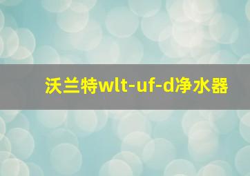 沃兰特wlt-uf-d净水器