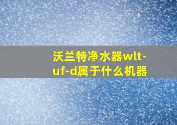 沃兰特净水器wlt-uf-d属于什么机器