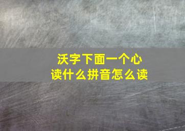 沃字下面一个心读什么拼音怎么读