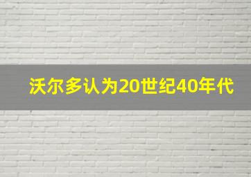 沃尔多认为20世纪40年代