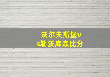 沃尔夫斯堡vs勒沃库森比分