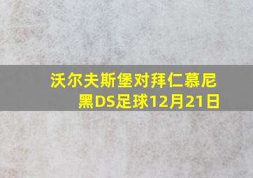 沃尔夫斯堡对拜仁慕尼黑DS足球12月21日