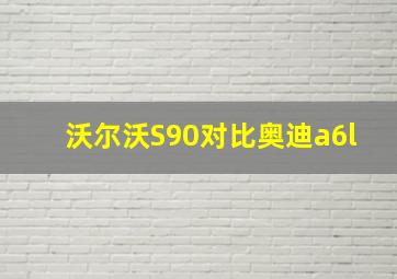 沃尔沃S90对比奥迪a6l