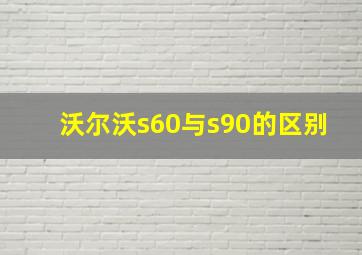 沃尔沃s60与s90的区别