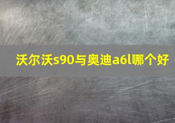 沃尔沃s90与奥迪a6l哪个好