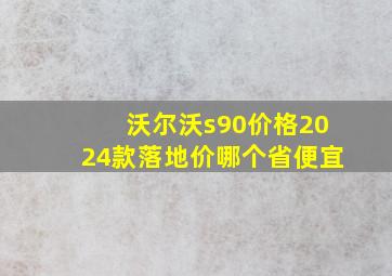 沃尔沃s90价格2024款落地价哪个省便宜