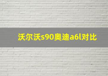 沃尔沃s90奥迪a6l对比