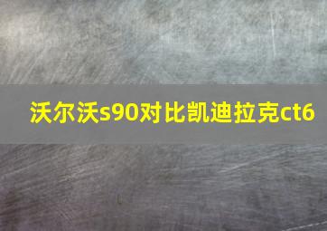 沃尔沃s90对比凯迪拉克ct6