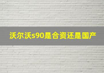 沃尔沃s90是合资还是国产