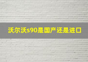 沃尔沃s90是国产还是进口