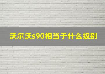 沃尔沃s90相当于什么级别