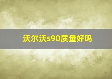 沃尔沃s90质量好吗