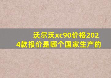 沃尔沃xc90价格2024款报价是哪个国家生产的