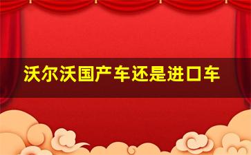 沃尔沃国产车还是进口车