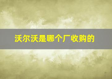 沃尔沃是哪个厂收购的