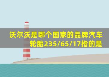 沃尔沃是哪个国家的品牌汽车轮胎235/65/17指的是