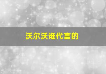 沃尔沃谁代言的