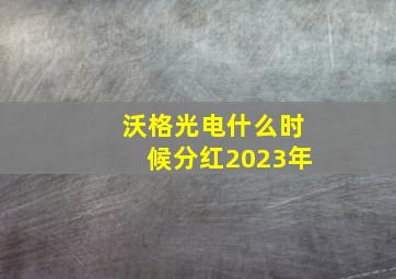 沃格光电什么时候分红2023年