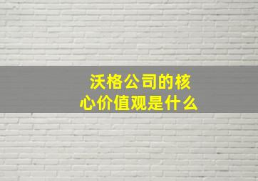 沃格公司的核心价值观是什么