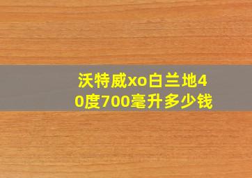 沃特威xo白兰地40度700毫升多少钱