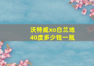 沃特威xo白兰地40度多少钱一瓶