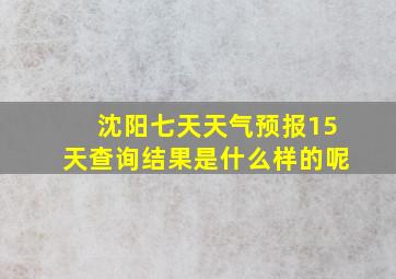 沈阳七天天气预报15天查询结果是什么样的呢