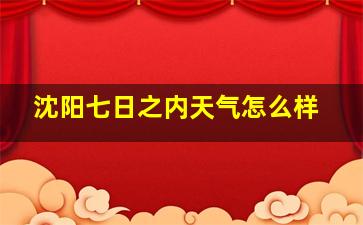 沈阳七日之内天气怎么样