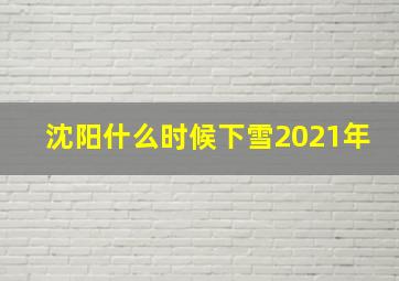 沈阳什么时候下雪2021年