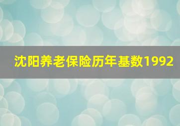 沈阳养老保险历年基数1992