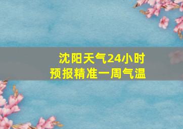 沈阳天气24小时预报精准一周气温