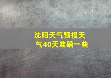 沈阳天气预报天气40天准确一些