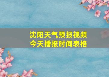 沈阳天气预报视频今天播报时间表格