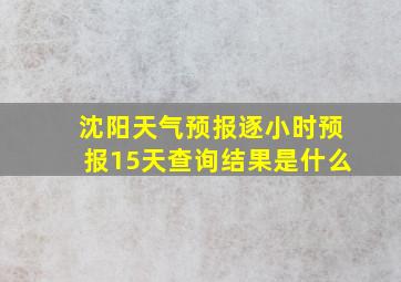 沈阳天气预报逐小时预报15天查询结果是什么