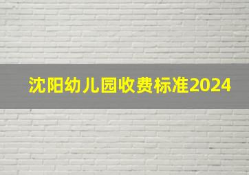 沈阳幼儿园收费标准2024