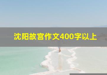 沈阳故宫作文400字以上