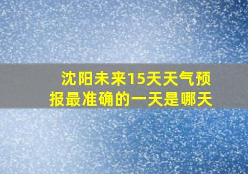 沈阳未来15天天气预报最准确的一天是哪天