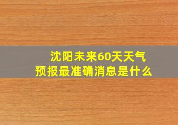 沈阳未来60天天气预报最准确消息是什么