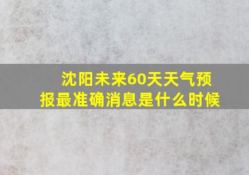 沈阳未来60天天气预报最准确消息是什么时候