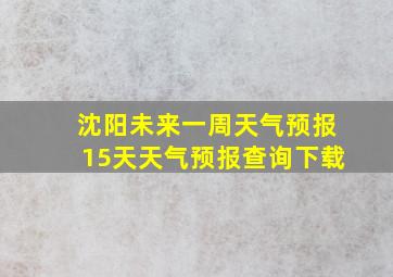 沈阳未来一周天气预报15天天气预报查询下载