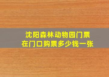 沈阳森林动物园门票在门口购票多少钱一张