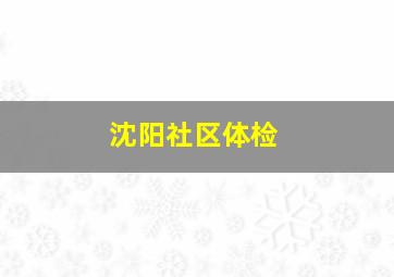 沈阳社区体检