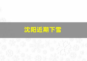 沈阳近期下雪