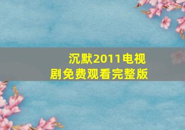 沉默2011电视剧免费观看完整版