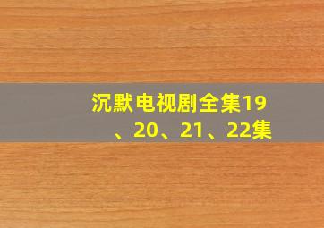 沉默电视剧全集19、20、21、22集